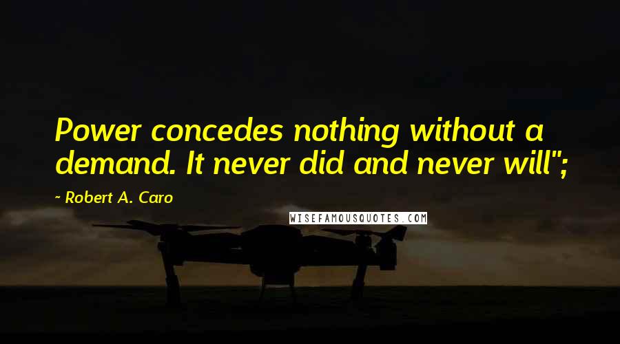 Robert A. Caro Quotes: Power concedes nothing without a demand. It never did and never will";