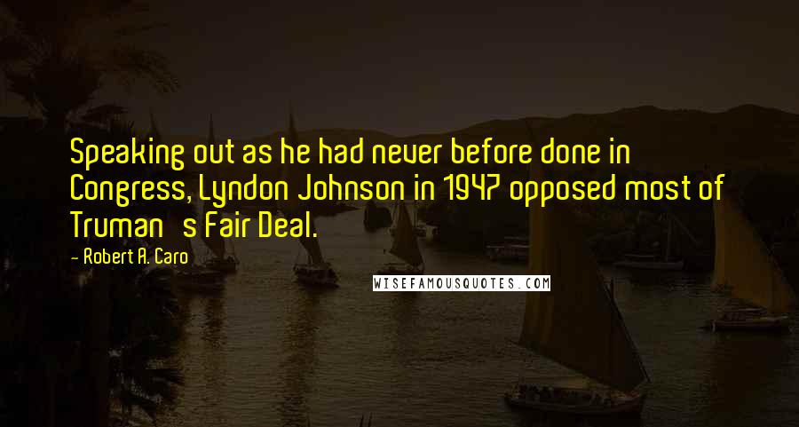 Robert A. Caro Quotes: Speaking out as he had never before done in Congress, Lyndon Johnson in 1947 opposed most of Truman's Fair Deal.