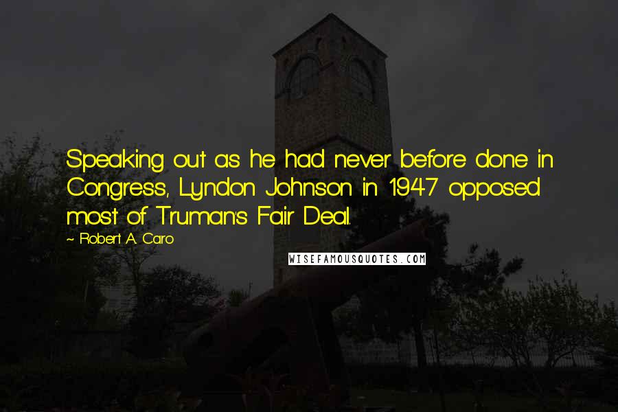 Robert A. Caro Quotes: Speaking out as he had never before done in Congress, Lyndon Johnson in 1947 opposed most of Truman's Fair Deal.