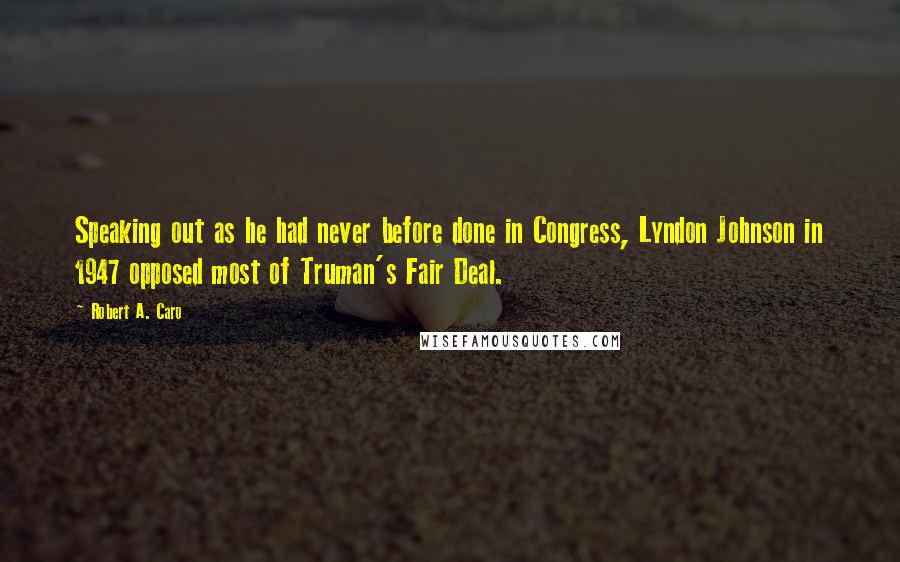 Robert A. Caro Quotes: Speaking out as he had never before done in Congress, Lyndon Johnson in 1947 opposed most of Truman's Fair Deal.