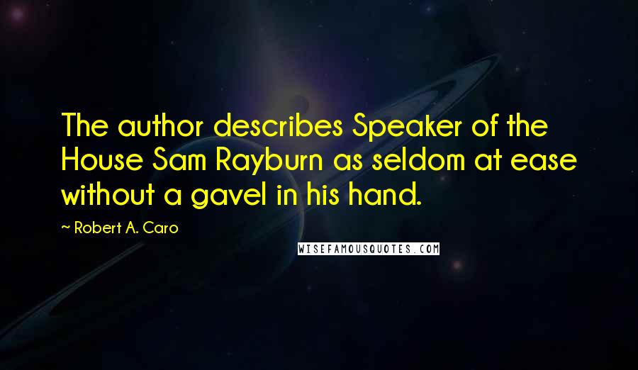 Robert A. Caro Quotes: The author describes Speaker of the House Sam Rayburn as seldom at ease without a gavel in his hand.