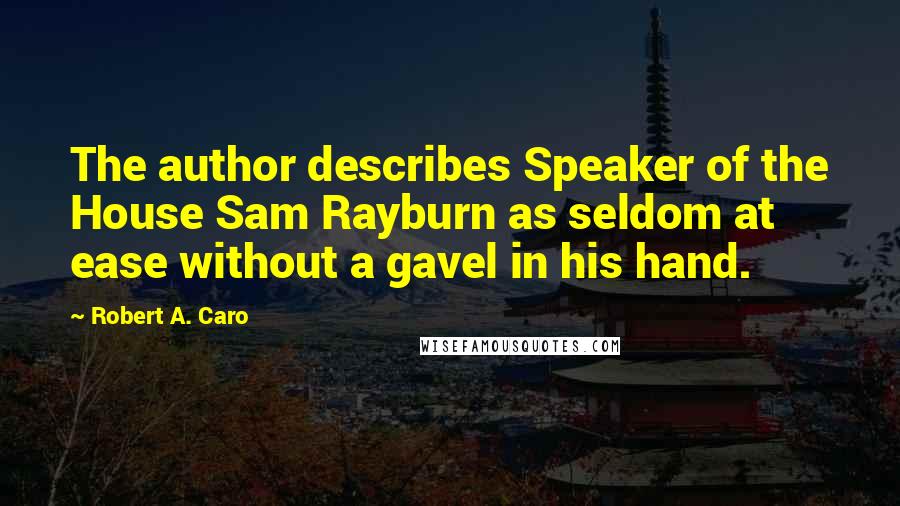 Robert A. Caro Quotes: The author describes Speaker of the House Sam Rayburn as seldom at ease without a gavel in his hand.