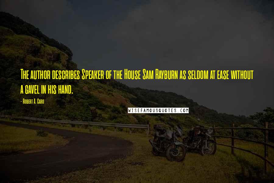 Robert A. Caro Quotes: The author describes Speaker of the House Sam Rayburn as seldom at ease without a gavel in his hand.