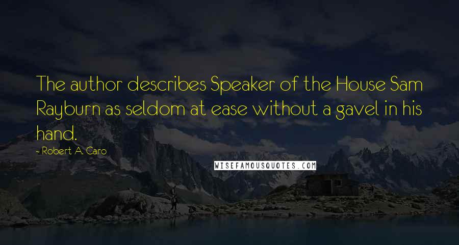 Robert A. Caro Quotes: The author describes Speaker of the House Sam Rayburn as seldom at ease without a gavel in his hand.