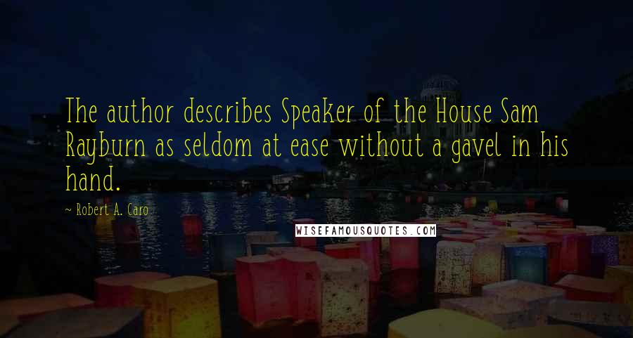Robert A. Caro Quotes: The author describes Speaker of the House Sam Rayburn as seldom at ease without a gavel in his hand.