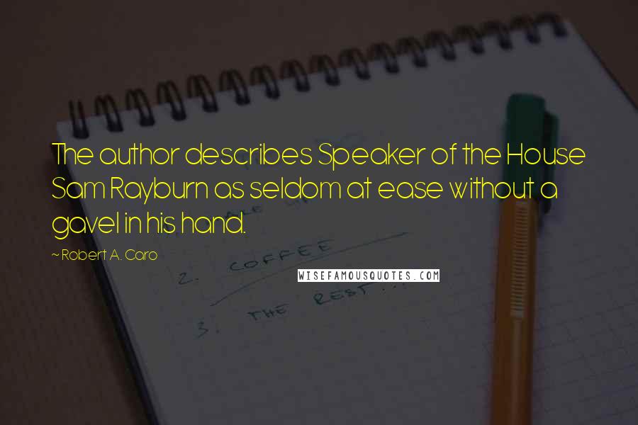 Robert A. Caro Quotes: The author describes Speaker of the House Sam Rayburn as seldom at ease without a gavel in his hand.