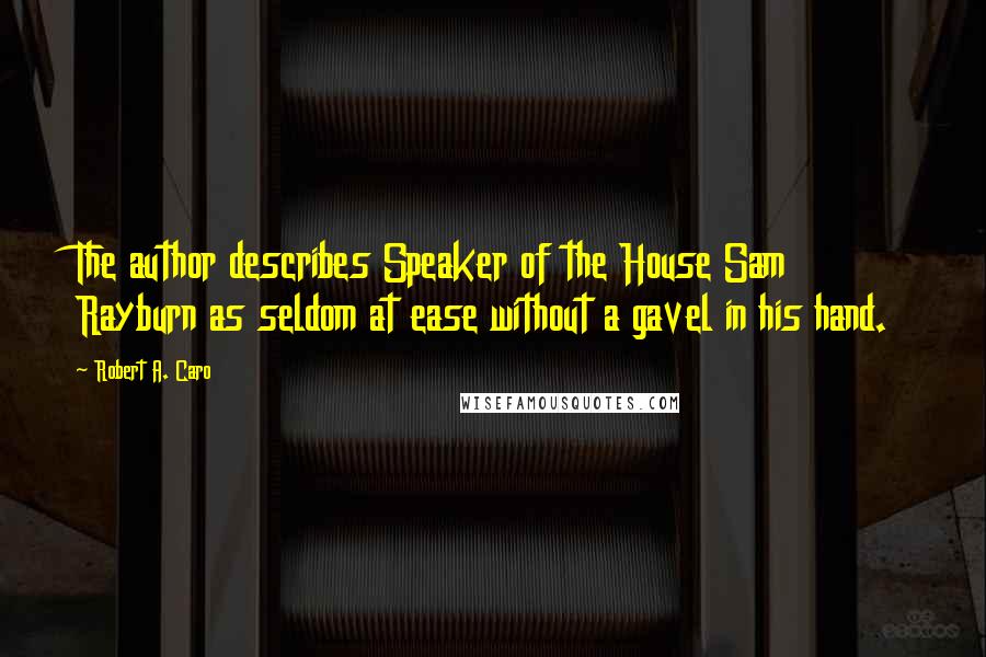 Robert A. Caro Quotes: The author describes Speaker of the House Sam Rayburn as seldom at ease without a gavel in his hand.