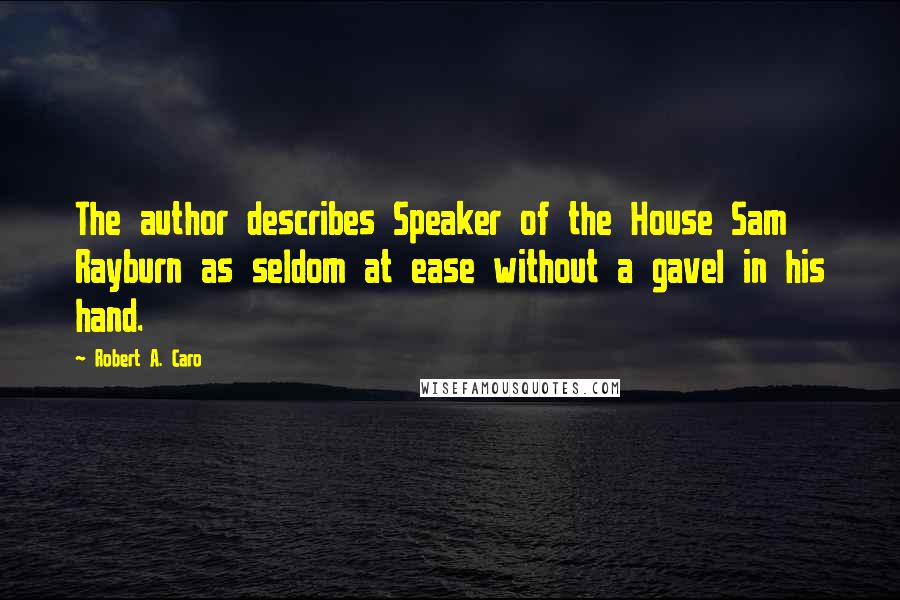 Robert A. Caro Quotes: The author describes Speaker of the House Sam Rayburn as seldom at ease without a gavel in his hand.