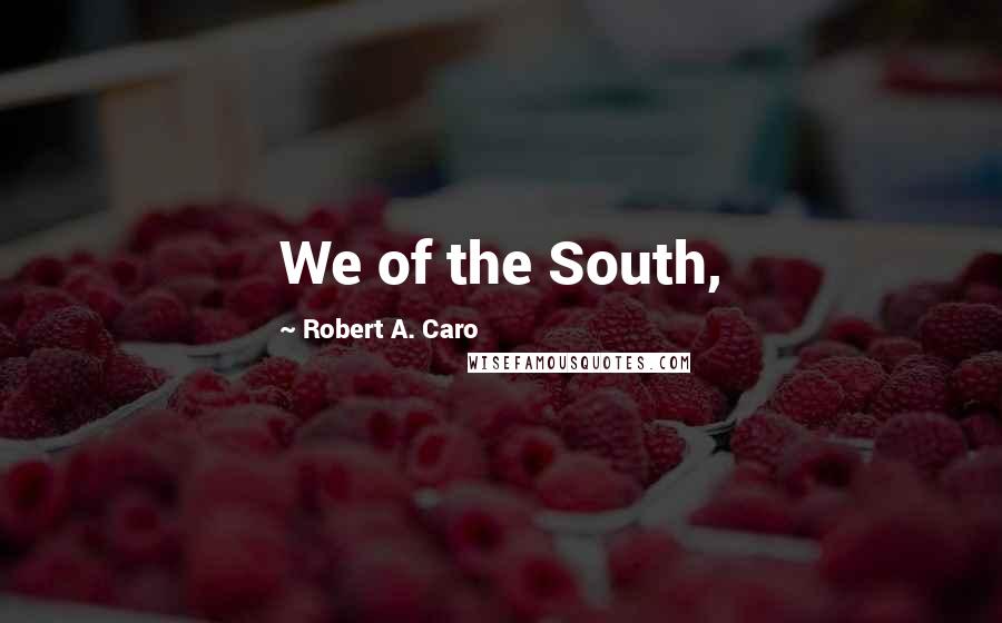 Robert A. Caro Quotes: We of the South,