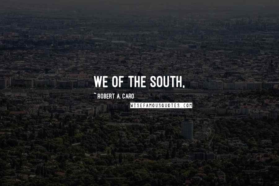 Robert A. Caro Quotes: We of the South,