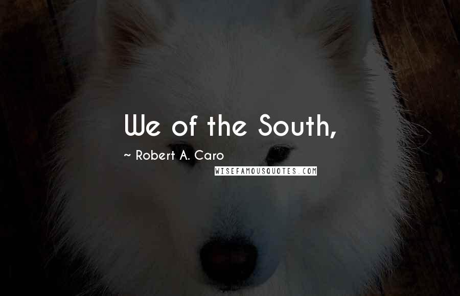 Robert A. Caro Quotes: We of the South,