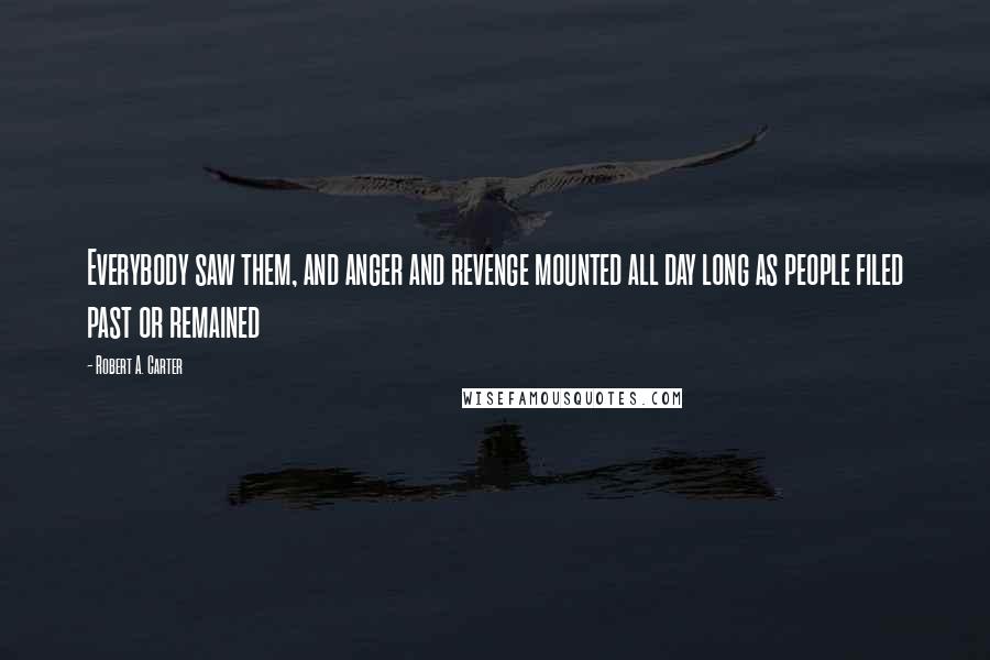 Robert A. Carter Quotes: Everybody saw them, and anger and revenge mounted all day long as people filed past or remained