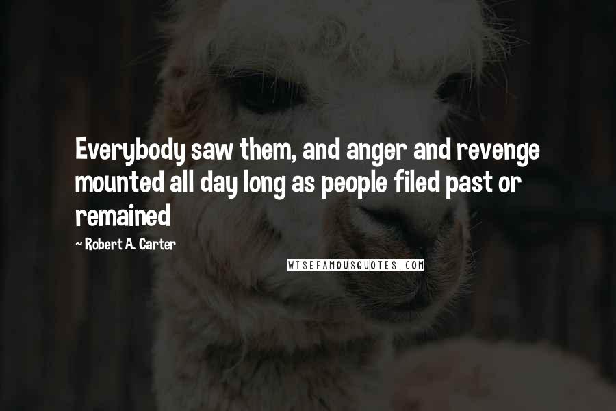 Robert A. Carter Quotes: Everybody saw them, and anger and revenge mounted all day long as people filed past or remained