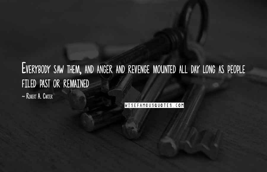 Robert A. Carter Quotes: Everybody saw them, and anger and revenge mounted all day long as people filed past or remained
