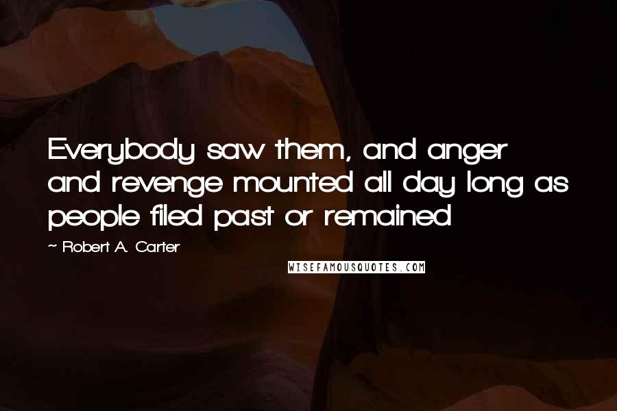 Robert A. Carter Quotes: Everybody saw them, and anger and revenge mounted all day long as people filed past or remained