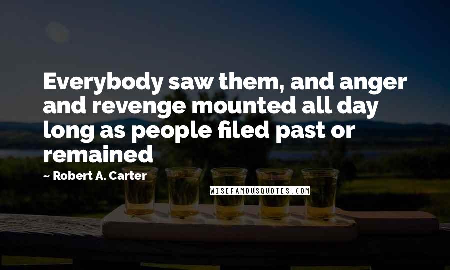 Robert A. Carter Quotes: Everybody saw them, and anger and revenge mounted all day long as people filed past or remained
