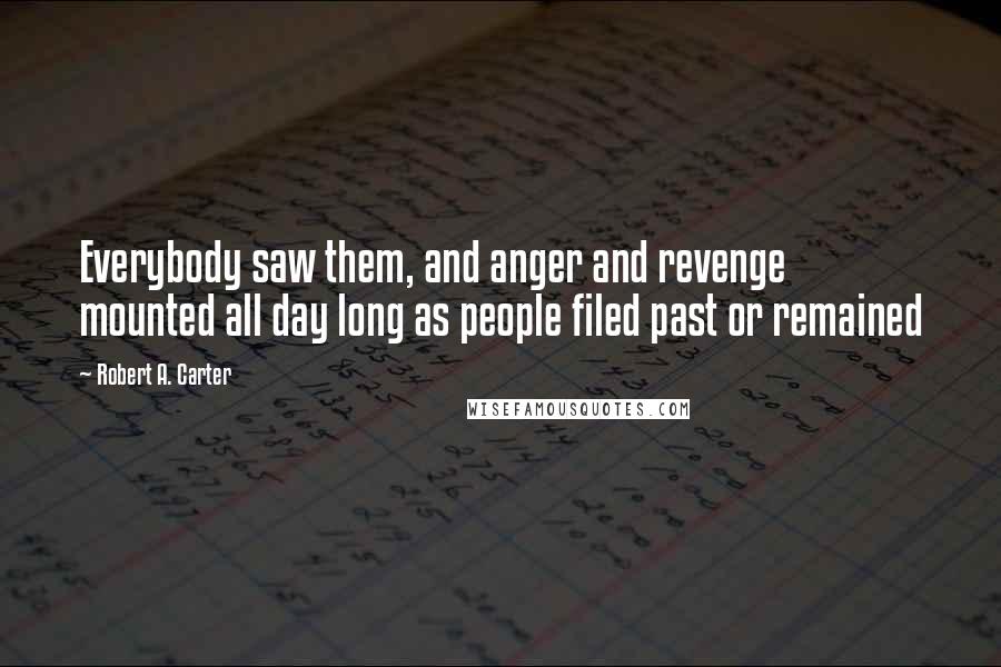 Robert A. Carter Quotes: Everybody saw them, and anger and revenge mounted all day long as people filed past or remained