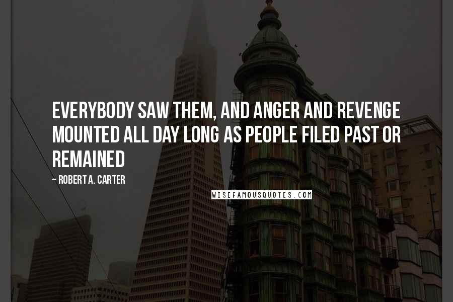Robert A. Carter Quotes: Everybody saw them, and anger and revenge mounted all day long as people filed past or remained