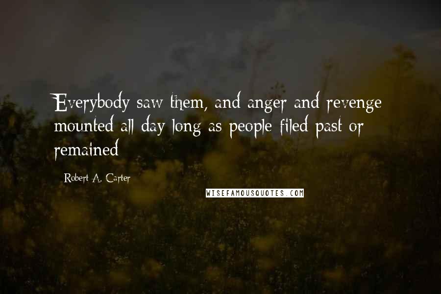 Robert A. Carter Quotes: Everybody saw them, and anger and revenge mounted all day long as people filed past or remained
