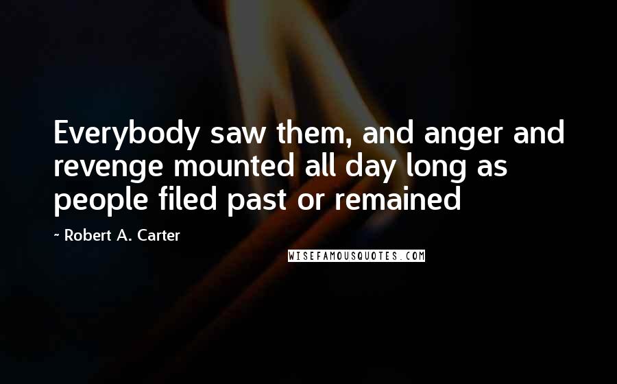 Robert A. Carter Quotes: Everybody saw them, and anger and revenge mounted all day long as people filed past or remained