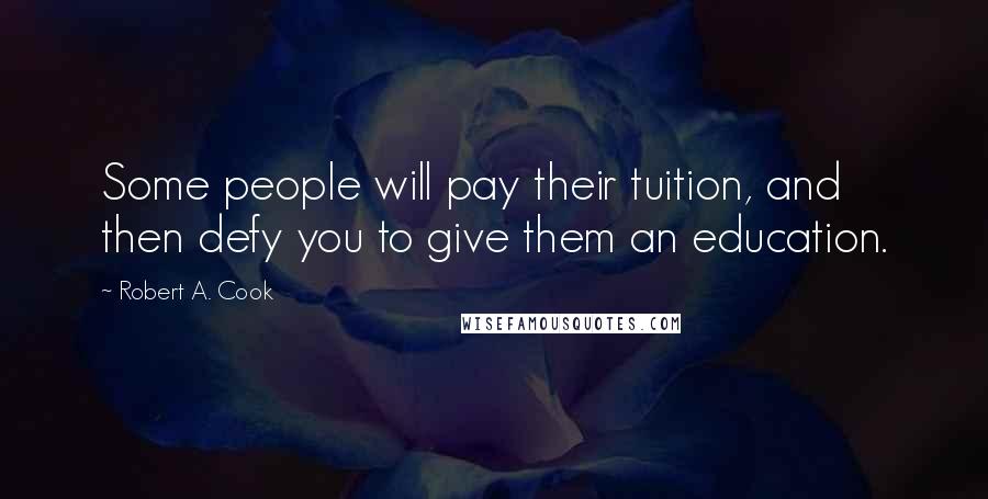 Robert A. Cook Quotes: Some people will pay their tuition, and then defy you to give them an education.