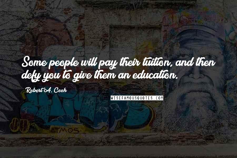 Robert A. Cook Quotes: Some people will pay their tuition, and then defy you to give them an education.