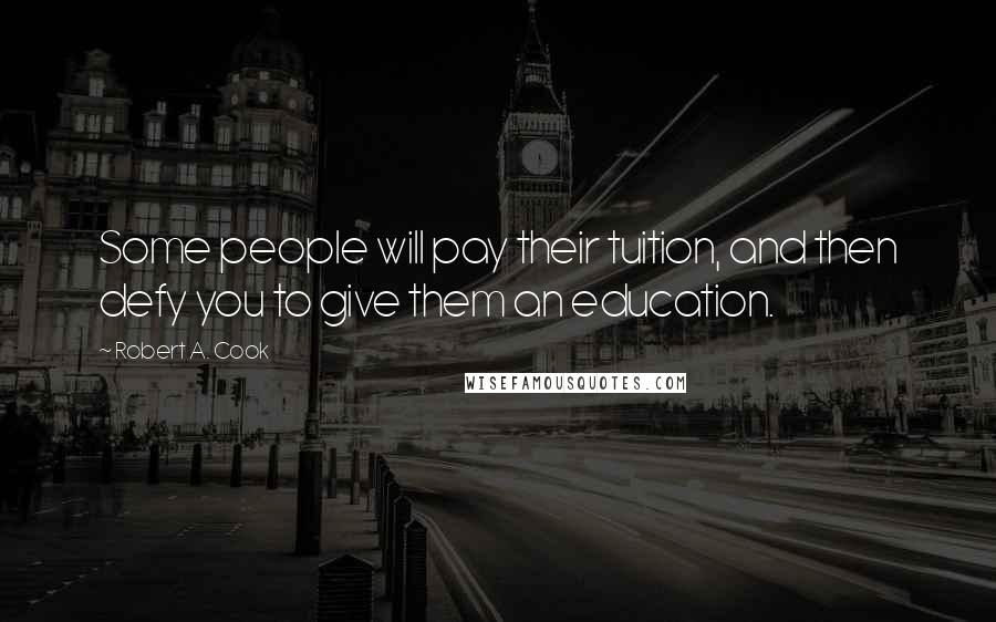 Robert A. Cook Quotes: Some people will pay their tuition, and then defy you to give them an education.