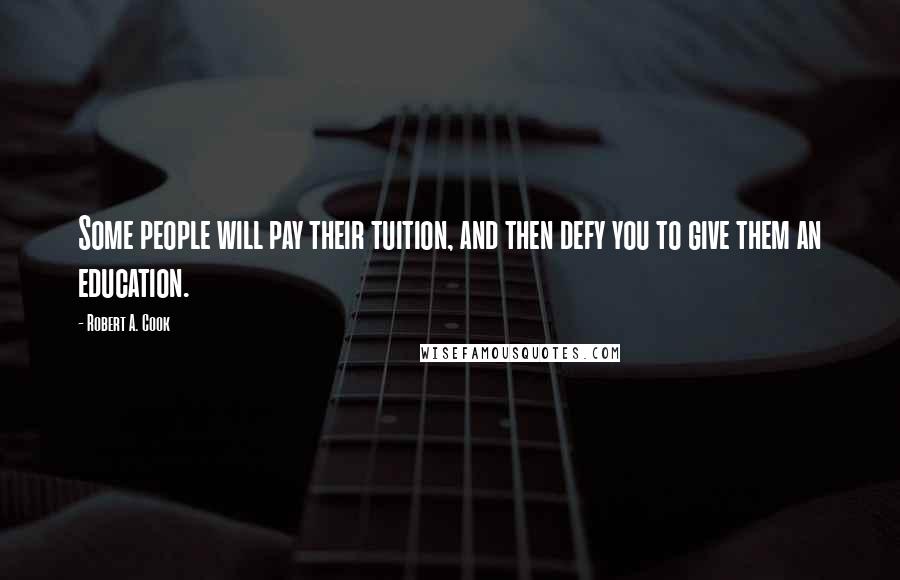 Robert A. Cook Quotes: Some people will pay their tuition, and then defy you to give them an education.