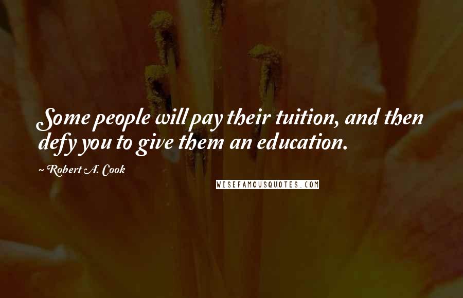 Robert A. Cook Quotes: Some people will pay their tuition, and then defy you to give them an education.