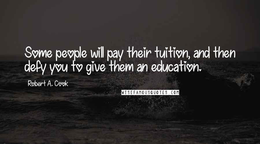 Robert A. Cook Quotes: Some people will pay their tuition, and then defy you to give them an education.