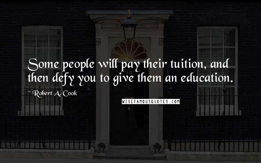 Robert A. Cook Quotes: Some people will pay their tuition, and then defy you to give them an education.