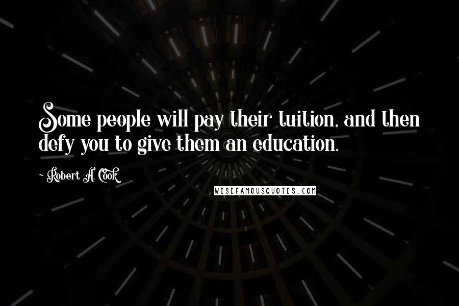 Robert A. Cook Quotes: Some people will pay their tuition, and then defy you to give them an education.