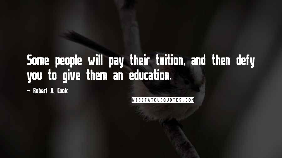 Robert A. Cook Quotes: Some people will pay their tuition, and then defy you to give them an education.