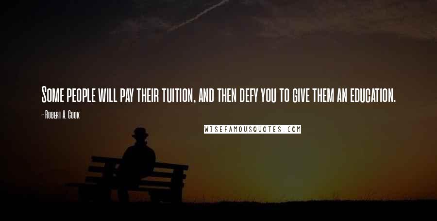 Robert A. Cook Quotes: Some people will pay their tuition, and then defy you to give them an education.