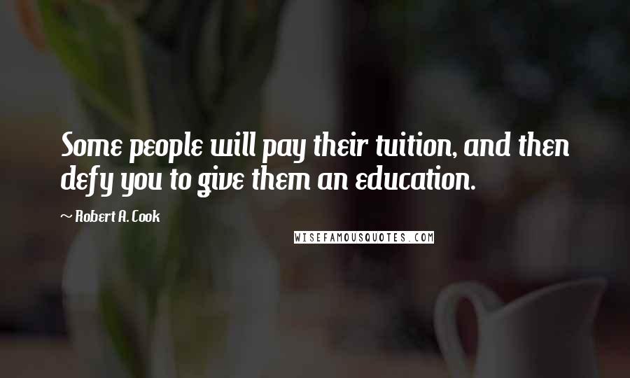 Robert A. Cook Quotes: Some people will pay their tuition, and then defy you to give them an education.