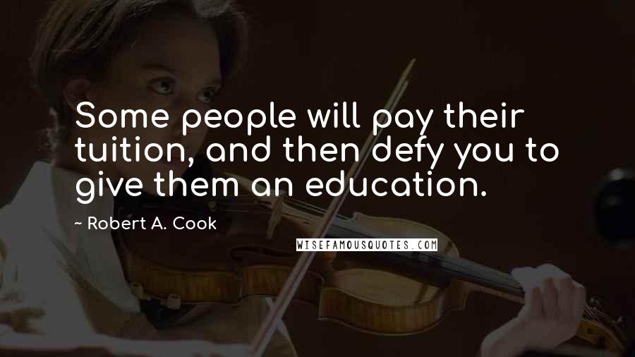 Robert A. Cook Quotes: Some people will pay their tuition, and then defy you to give them an education.