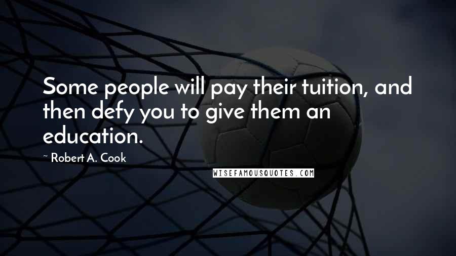 Robert A. Cook Quotes: Some people will pay their tuition, and then defy you to give them an education.