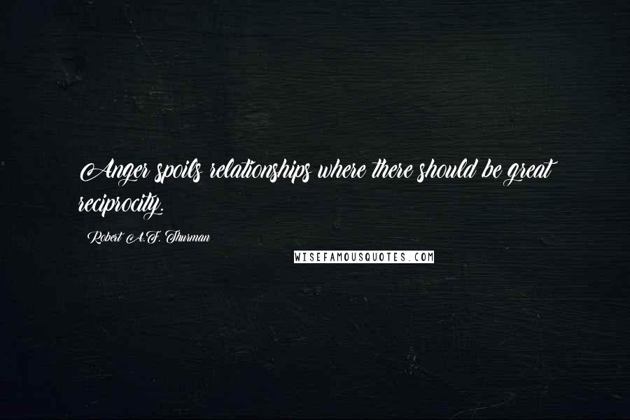 Robert A.F. Thurman Quotes: Anger spoils relationships where there should be great reciprocity.