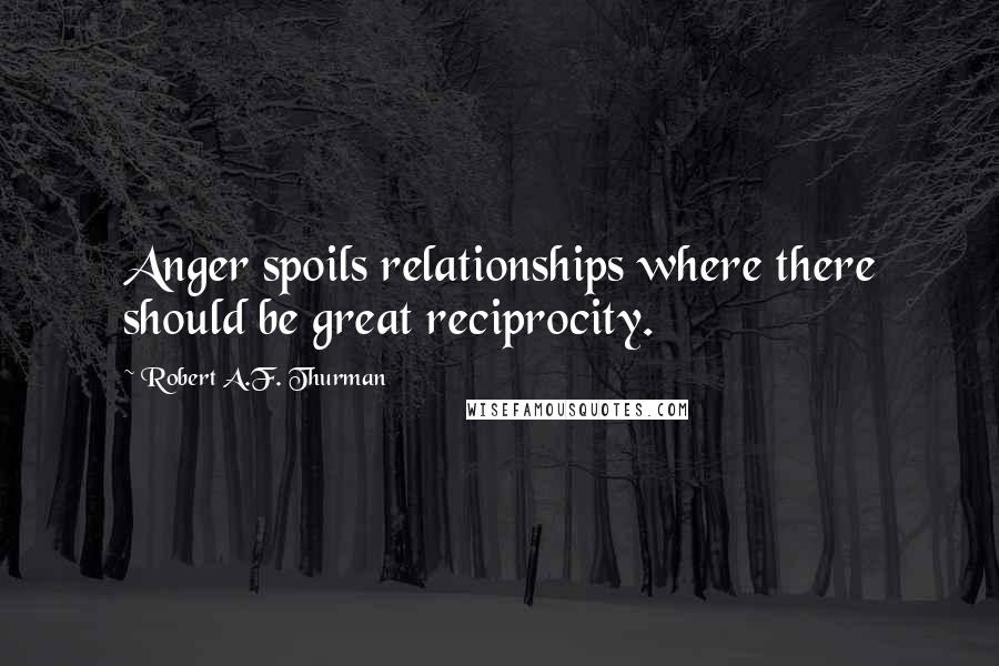 Robert A.F. Thurman Quotes: Anger spoils relationships where there should be great reciprocity.