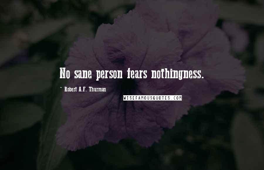 Robert A.F. Thurman Quotes: No sane person fears nothingness.