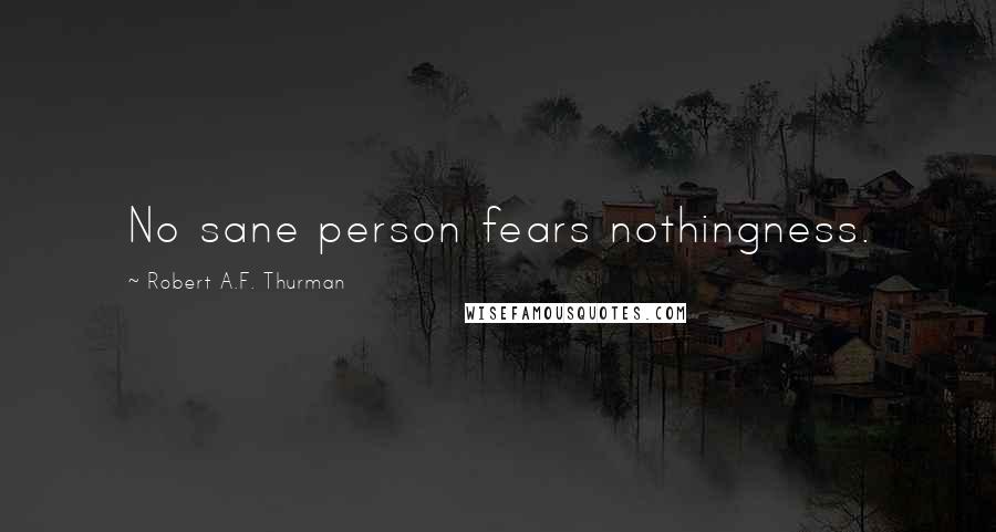 Robert A.F. Thurman Quotes: No sane person fears nothingness.