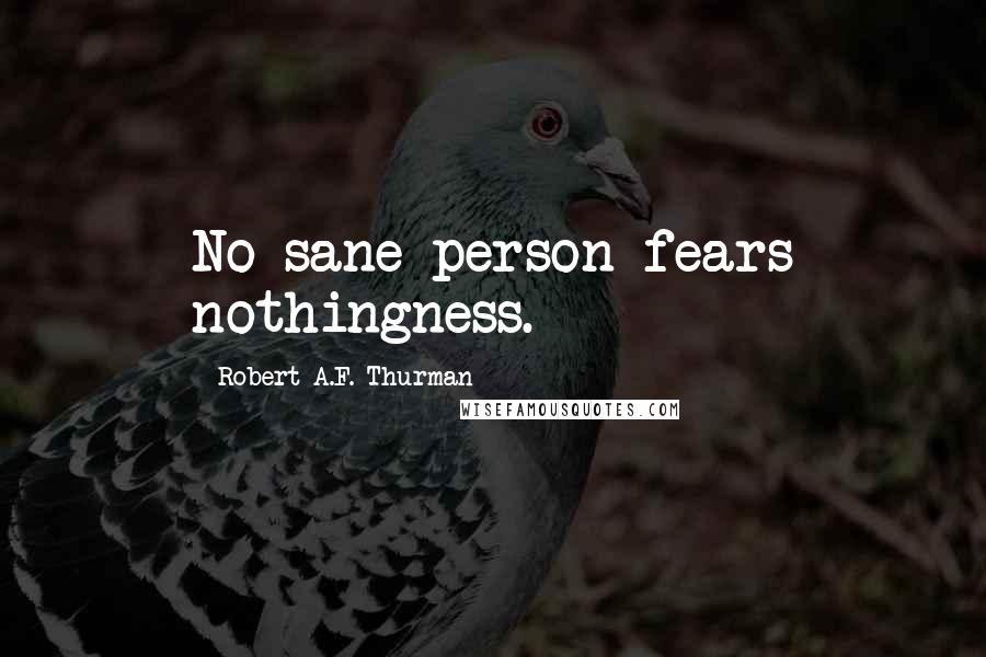 Robert A.F. Thurman Quotes: No sane person fears nothingness.