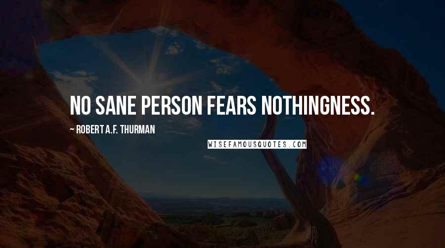 Robert A.F. Thurman Quotes: No sane person fears nothingness.