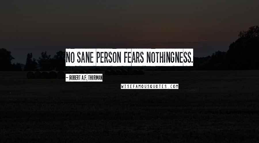 Robert A.F. Thurman Quotes: No sane person fears nothingness.