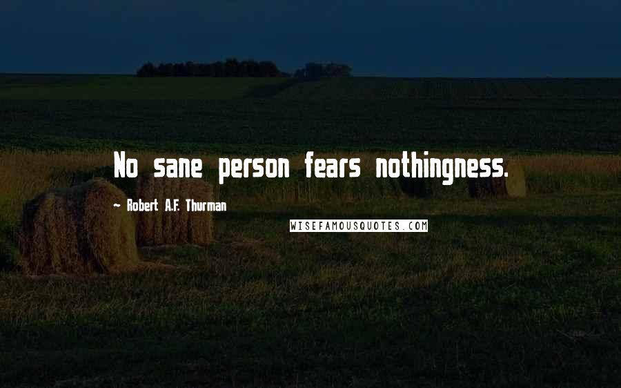 Robert A.F. Thurman Quotes: No sane person fears nothingness.