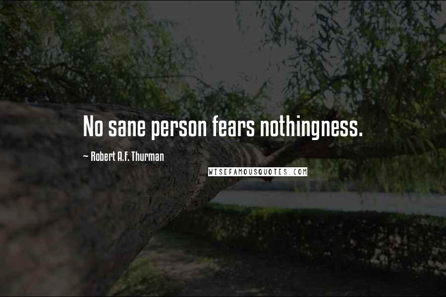 Robert A.F. Thurman Quotes: No sane person fears nothingness.