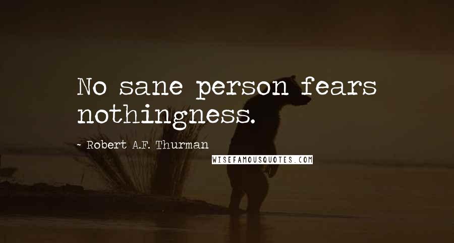 Robert A.F. Thurman Quotes: No sane person fears nothingness.