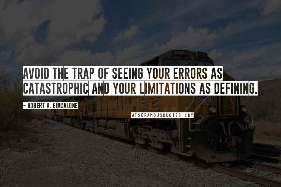 Robert A. Giacalone Quotes: Avoid the trap of seeing your errors as catastrophic and your limitations as defining.