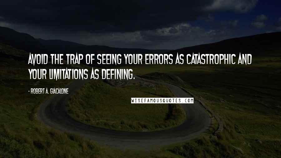 Robert A. Giacalone Quotes: Avoid the trap of seeing your errors as catastrophic and your limitations as defining.