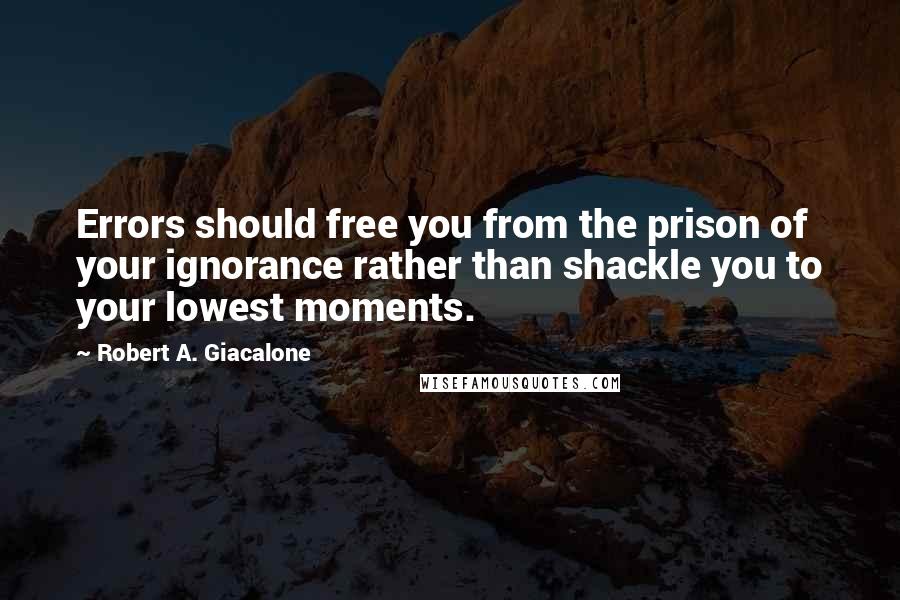 Robert A. Giacalone Quotes: Errors should free you from the prison of your ignorance rather than shackle you to your lowest moments.